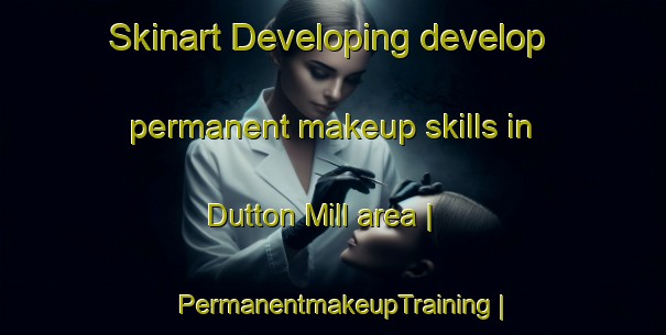 Skinart Developing develop permanent makeup skills in Dutton Mill area | PermanentmakeupTraining | PermanentmakeupClasses | SkinartTraining-United States